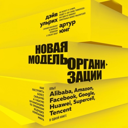 Новая модель организации. Как построить более сильную и гибкую организацию по правилам ведущих компаний мира - Дэйв Ульрих