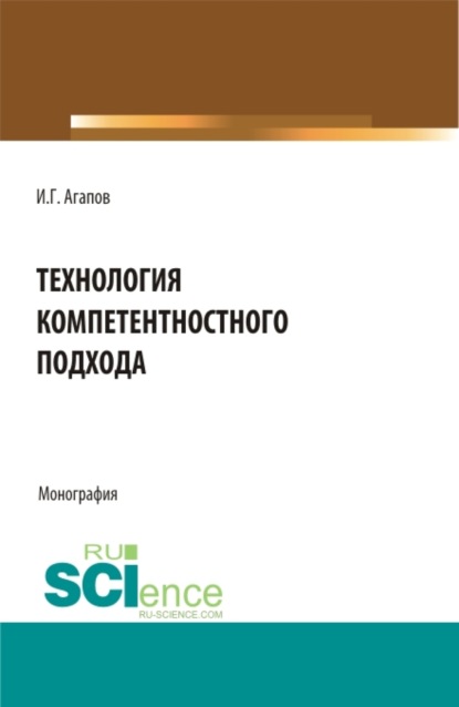 Технология компетентностного подхода. (Аспирантура, Бакалавриат, Магистратура). Монография. — Игорь Геннадьевич Агапов