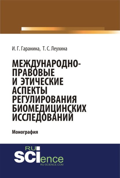 Международно-правовые и этические аспекты регулирования биомедицинских исследований. (Бакалавриат). (Магистратура). Монография - Инна Геннадьевна Гаранина