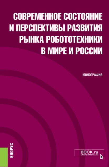 Современное состояние и перспективы развития рынка робототехники в мире и России. (Аспирантура, Магистратура). Монография. - Александр Андреевич Уланов