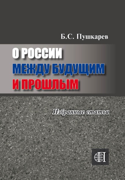 О России между будущим и прошлым. Избранные статьи - Борис Пушкарев