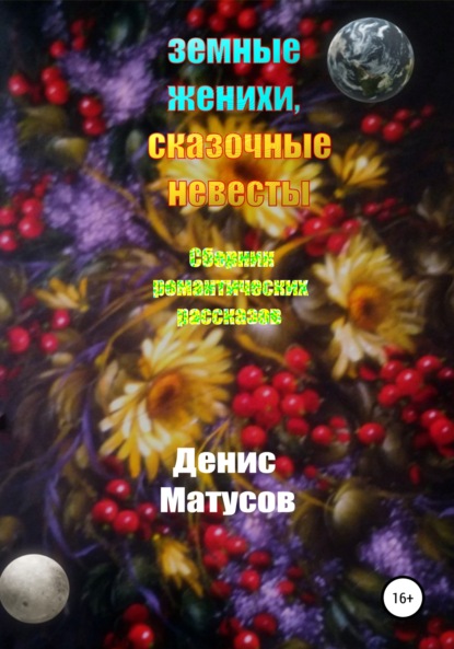 Земные женихи, сказочные невесты. Сборник романтических рассказов - Денис Матусов