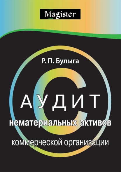 Аудит нематериальных активов коммерческой организации. Правовые, учетные и методологические аспекты - Роман Петрович Булыга