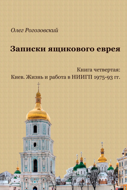 Записки ящикового еврея. Книга четвертая: Киев. Жизнь и работа в НИИГП 1975-93 гг — Олег Рогозовский