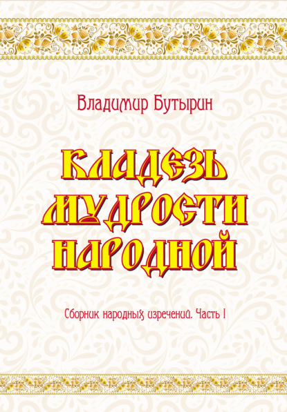 Кладезь мудрости народной. Сборник народных изречений. Часть I - Владимир Бутырин