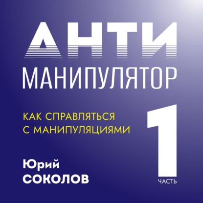 Антиманипулятор. Часть 1: Как справляться с манипуляциями — Юрий Соколов