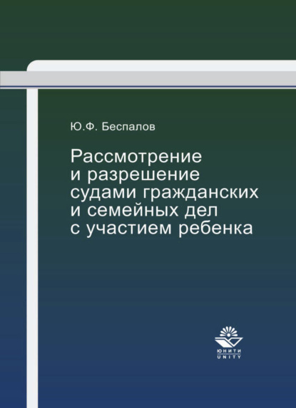 Рассмотрение и разрешение судами гражданских и семейных дел с участием ребенка - Ю. Ф. Беспалов