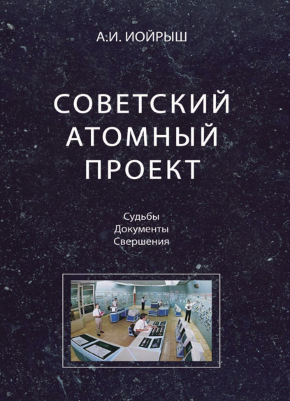 Советский атомный проект. Судьбы. Документы. Свершения — Абрам Иойрыш