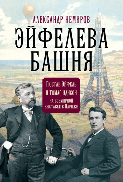 Эйфелева Башня. Гюстав Эйфель и Томас Эдисон на всемирной выставке в Париже — Александр Немиров