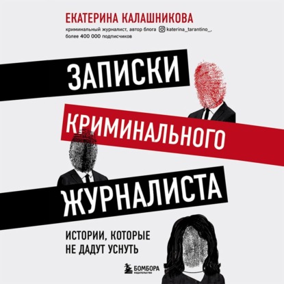 Записки криминального журналиста. Истории, которые не дадут уснуть - Екатерина Рустемовна Калашникова