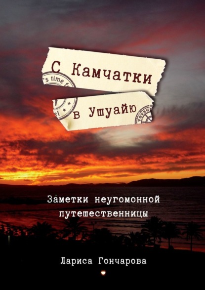 С Камчатки в Ушуайю. Заметки неугомонной путешественницы — Лариса Гончарова