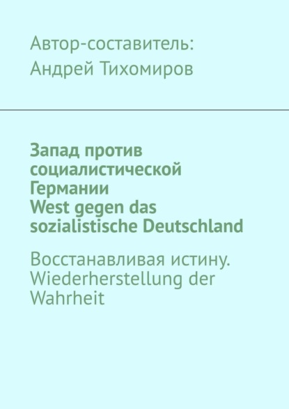 Запад против социалистической Германии. West gegen das sozialistische Deutschland. Восстанавливая истину. Wiederherstellung der Wahrheit - Андрей Тихомиров