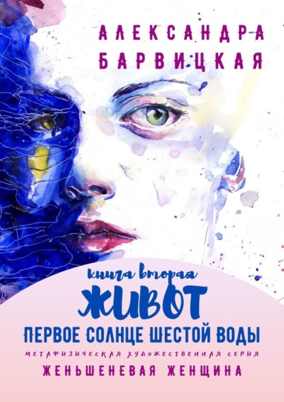 Первое Солнце Шестой Воды. Книга Вторая. Живот. Метафизическая художественная серия «Женьшеневая Женщина» - Александра Барвицкая