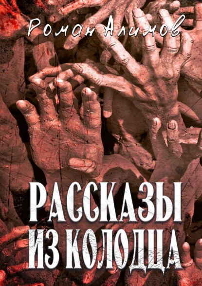 Рассказы из колодца. Души мечтают рассказать вам свои истории — Роман Алимов