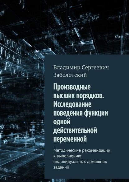 Производные высших порядков. Исследование поведения функции одной действительной переменной. Методические рекомендации к выполнению индивидуальных домашних заданий — Владимир Сергеевич Заболотский