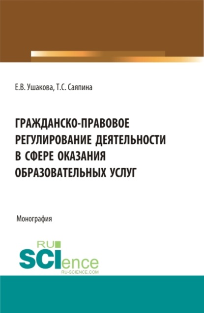 Гражданско-правовое регулирование деятельности в сфере оказания образовательных услуг. (Бакалавриат, Магистратура). Монография. - Татьяна Сергеевна Саяпина