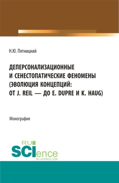 Деперсонализационные и сенестопатические феномены (эволюция концепций: от J. Reil – до E. Dupre и K. Haug). (Аспирантура, Магистратура). Монография. — Николай Юрьевич Пятницкий