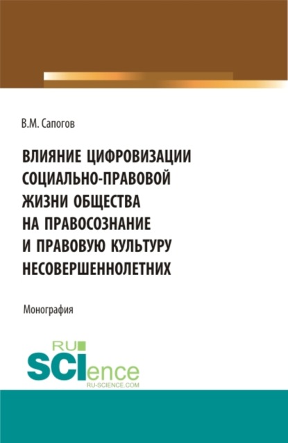 Влияние цифровизации социально-правовой жизни общества на правосознание и правовую культуру несовершеннолетних. (Аспирантура, Бакалавриат, Магистратура). Монография. - Владимир Мирофанович Сапогов