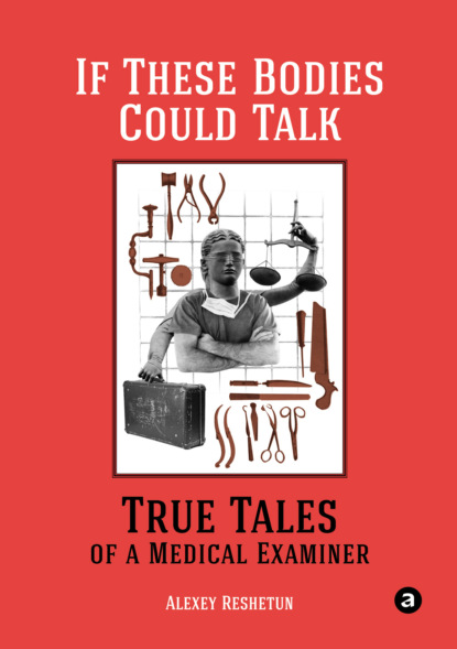 If These Bodies Could Talk: True Tales of a Medical Examiner - Алексей Решетун