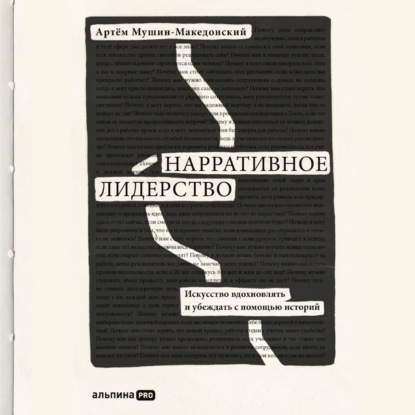 Нарративное лидерство. Искусство вдохновлять и убеждать с помощью историй - Артём Мушин-Македонский