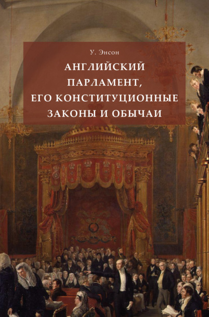 Английский парламент, его конституционные законы и обычаи - Уильям Энсон