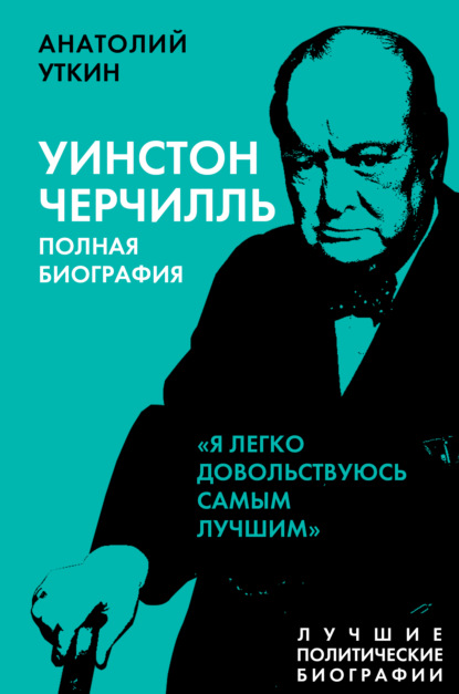 Черчилль. Полная биография. «Я легко довольствуюсь самым лучшим» — Анатолий Уткин