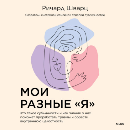 Мои разные «я». Что такое субличности и как знание о них поможет проработать травмы и обрести внутреннюю целостность - Ричард Шварц