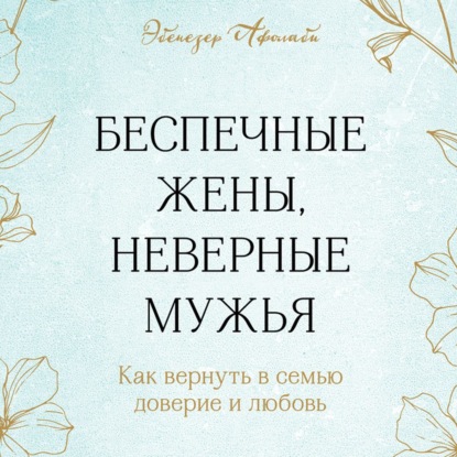 Беспечные жены, неверные мужья. Как вернуть в семью доверие и любовь — Эбенезер Афолаби