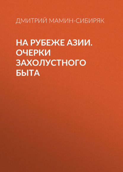 На рубеже Азии. Очерки захолустного быта — Дмитрий Мамин-Сибиряк