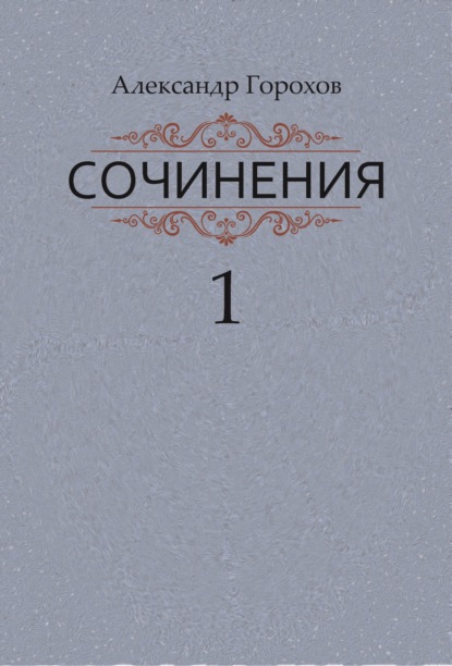 Сочинения в трех книгах. Книга первая. Повести - Александр Горохов