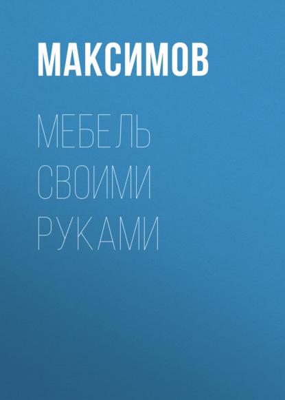 Мебель своими руками: шкафы, кладовки, полки - Евгений Максимов