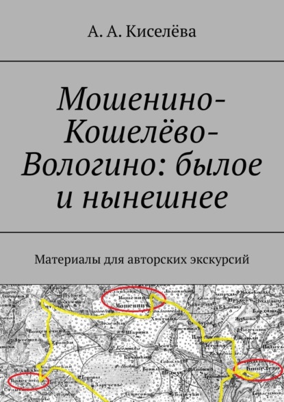 Мошенино-Кошелёво-Вологино: былое и нынешнее. Материалы для авторских экскурсий — А. А. Киселёва