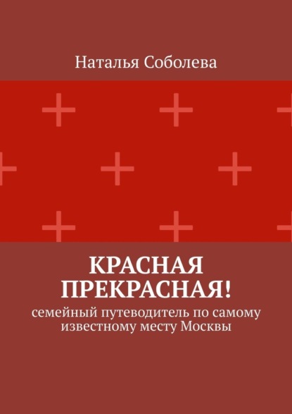 Красная прекрасная! Семейный путеводитель по самому известному месту Москвы - Наталья Соболева