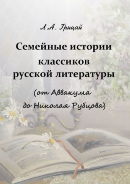 Семейные истории классиков русской литературы (от Аввакума до Николая Рубцова) — Людмила Александровна Грицай