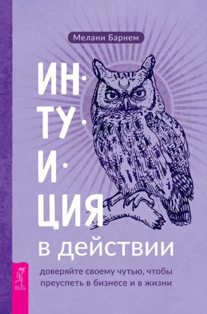 Интуиция в действии: доверяйте своему чутью, чтобы преуспеть в бизнесе и в жизни — Мелани Барнем