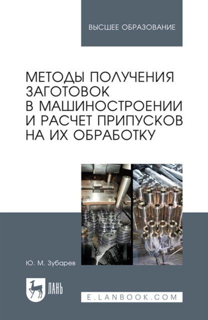 Методы получения заготовок в машиностроении и расчет припусков на их обработку. Учебное пособие для вузов - Ю. М. Зубарев