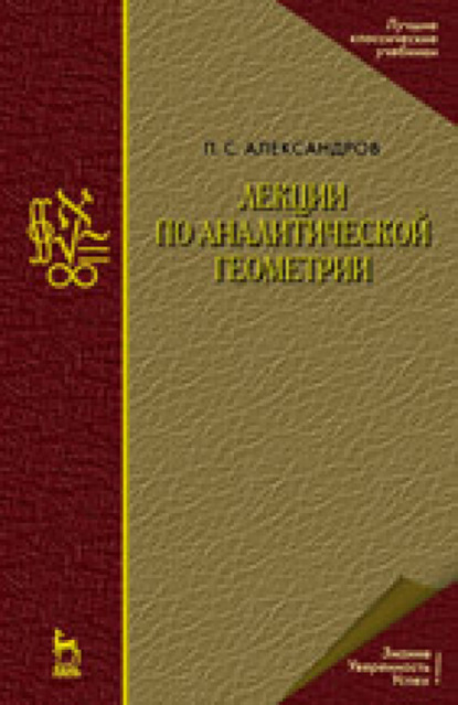 Лекции по аналитической геометрии, пополненные необходимыми сведениями из алгебры с приложением собрания задач, снабженных решениями, составленного А. С. Пархоменко — П. С. Александров