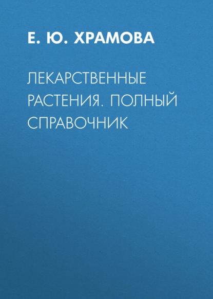 Лекарственные растения. Полный справочник — Е. Ю. Храмова