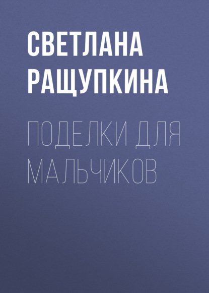 Поделки для мальчиков - Светлана Ращупкина