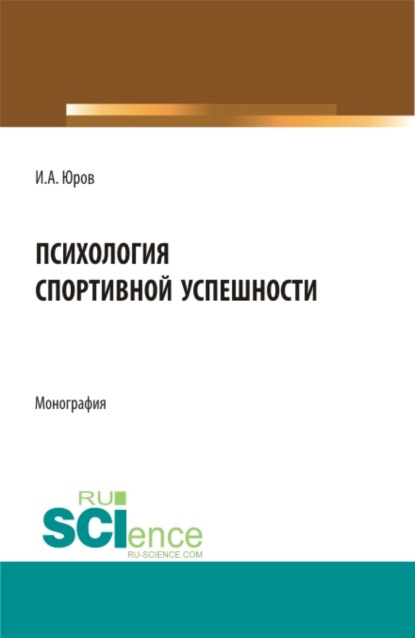 Психология спортивной успешности. (Бакалавриат, Магистратура). Монография. — Игорь Александрович Юров