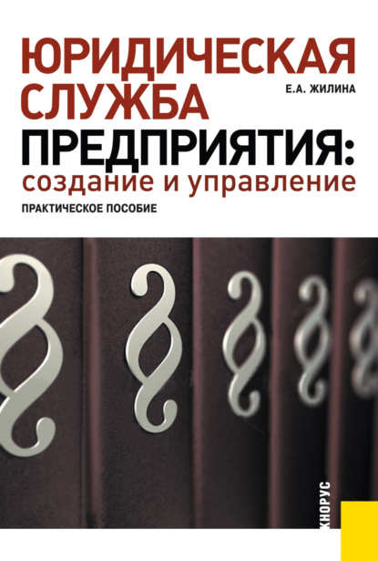 Юридическая служба предприятия: создание и управление. Практическое пособие. (Бакалавриат, Магистратура). Практическое пособие. — Елена Александровна Жилина