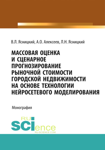 Массовая оценка и сценарное прогнозирование рыночной стоимости городской недвижимости на основе технологий нейросетевого моделирования. (Бакалавриат, Магистратура, Специалитет). Монография. — Леонид Нахимович Ясницкий