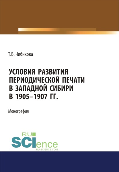 Условия развития периодической печати в Западной Сибири в 1905-1907 гг.. (Бакалавриат). Монография - Татьяна Викторовна Чибикова