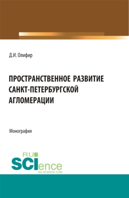 Пространственное развитие Санкт-Петербургской агломерации. (Аспирантура, Бакалавриат, Магистратура). Монография. — Денис Игоревич Олифир