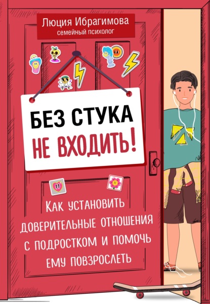 Без стука не входить! Как установить доверительные отношения с подростком и помочь ему повзрослеть — Люция Ибрагимова