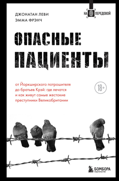 Опасные пациенты. От Йоркширского потрошителя до братьев Крэй: где лечатся и как живут самые жестокие преступники Великобритании - Эмма Френч