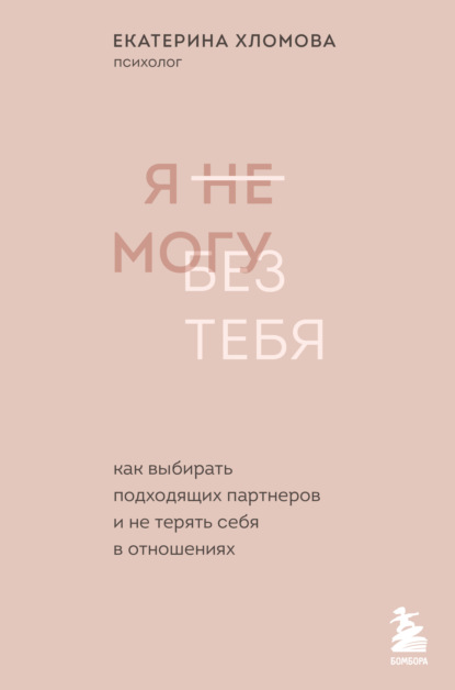 Я не могу без тебя. Как выбирать подходящих партнеров и не терять себя в отношениях - Екатерина Хломова