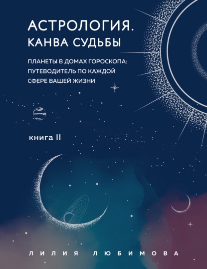 Астрология. Книга II. Канва судьбы. Планеты в домах гороскопа: путеводитель по каждой сфере вашей жизни - Лилия Любимова