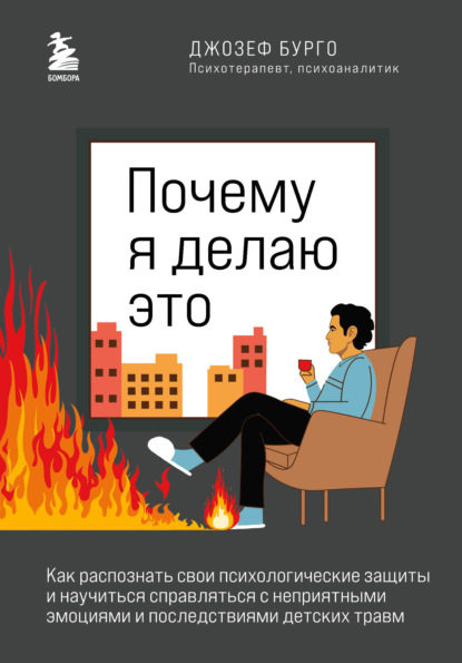 Почему я делаю это. Как распознать свои психологические защиты и научиться справляться с неприятными эмоциями и последствиями детских травм - Джозеф Бурго