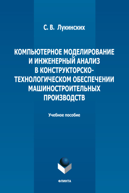 Компьютерное моделирование и инженерный анализ в конструкторско-технологическом обеспечении машиностроительных производств — С. В. Лукинских